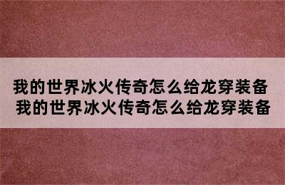 我的世界冰火传奇怎么给龙穿装备 我的世界冰火传奇怎么给龙穿装备